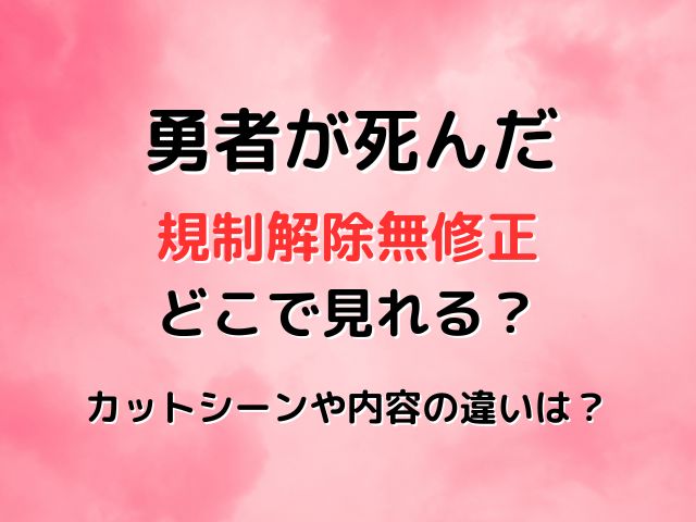 勇者が死んだ規制解除無修正はどこで見れる？カットシーンや違いは？