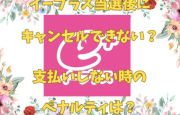 イープラス当選後にキャンセルできない？支払いしない時のペナルティは？