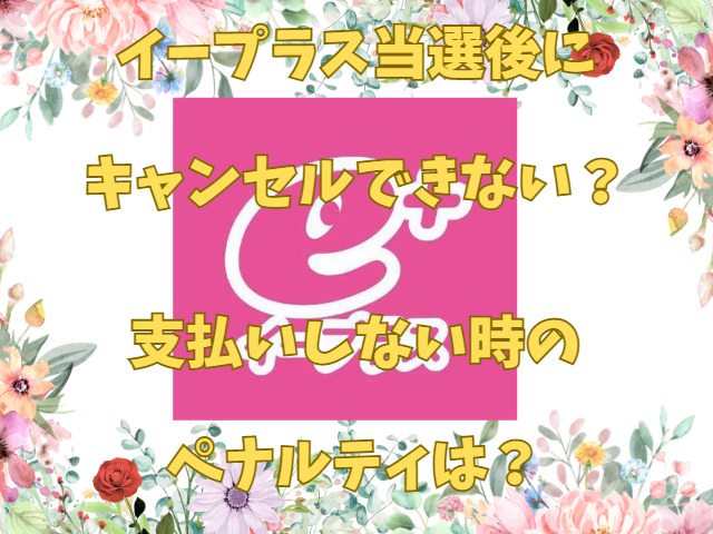 イープラス当選後にキャンセルできない？支払いしない時のペナルティは？