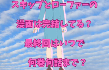 スキップとローファーの漫画は完結してる？最終回はいつで何巻何話まで？