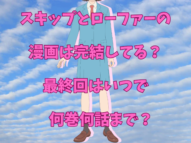 スキップとローファーの漫画は完結してる？最終回はいつで何巻何話まで？