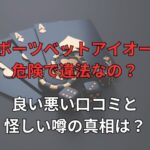 スポーツベットアイオーは危険で違法なの？良い悪い口コミと怪しい噂の真相は？