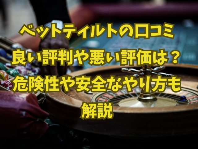 ベットティルトの口コミ良い評判や悪い評価は？危険性や安全なやり方も解説