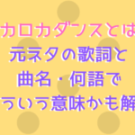 ロカロカダンスとは？元ネタの歌詞と曲名・何語でどういう意味かも解説