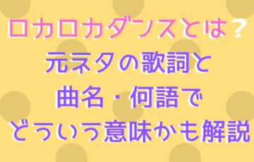 ロカロカダンスとは？元ネタの歌詞と曲名・何語でどういう意味かも解説