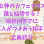 女神のカフェテラス誰と結婚する？最終回までに隼がつきあう相手を全員紹介