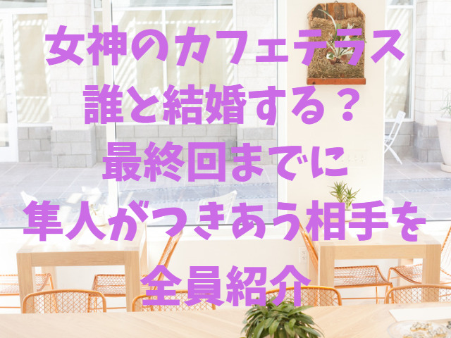 女神のカフェテラス誰と結婚する？最終回までに隼がつきあう相手を全員紹介