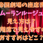 帝国劇場の座席の見え方2階ムーランルージュのおすすめはどこ？B席端は見えない？