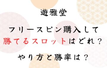 遊雅堂フリースピン購入して勝てるスロットはどれ？やり方と勝率は？