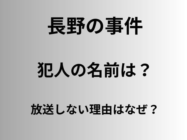 長野の事件の犯人の名前は？放送しない理由はなぜ？