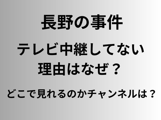 長野の事件のテレビ中継してない理由はなぜ？どこで見れるのかチャンネルは？
