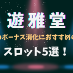 遊雅堂のボーナス消化におすすめのスロット5選！