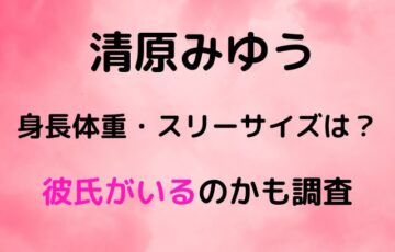 清原みゆう身長体重・スリーサイズは？彼氏がいるのかも調査