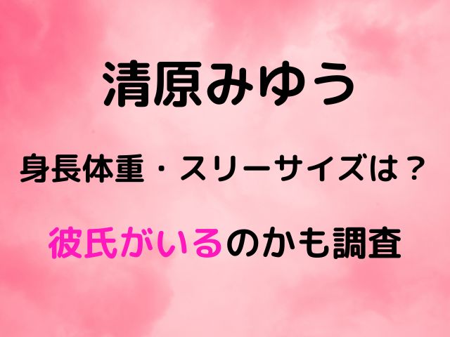 清原みゆう身長体重・スリーサイズは？彼氏がいるのかも調査