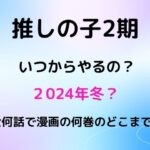 推しの子2期はいつからやるの？全何話で漫画の何巻のどこまで？