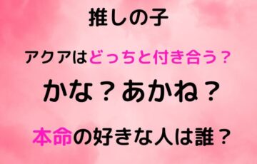 推しの子アクアはどっちと付き合う？本命の好きな人は誰？