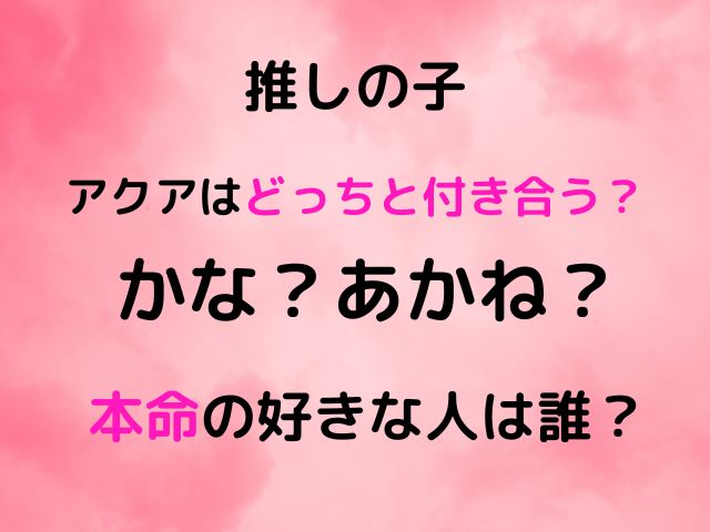 推しの子アクアはどっちと付き合う？本命の好きな人は誰？