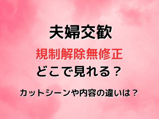 「夫婦交歓～戻れない夜～」規制解除・無修正は無料で見れる？プレミアム版とオンエア版の違いを徹底検証！