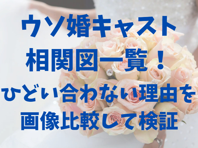 ウソ婚キャスト相関図一覧！ひどい合わない理由を画像比較して検証