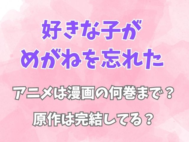 好きな子がめがねを忘れたアニメは漫画の何巻まで？原作は完結してる？