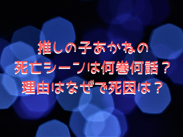 推しの子あかねの死亡シーンは何巻何話？理由はなぜで死因は？