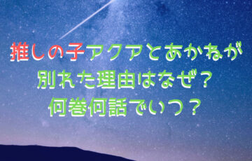 推しの子アクアとあかねが別れた理由はなぜ？何巻何話でいつ？