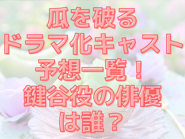 瓜を破るドラマ化キャスト予想一覧！鍵谷役の俳優は誰？