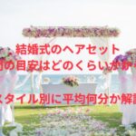 結婚式のヘアセット時間の目安はどのくらいかかる？スタイル別に平均何分か解説