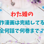 わた婚の原作漫画は完結してる？全何話で何巻まで？
