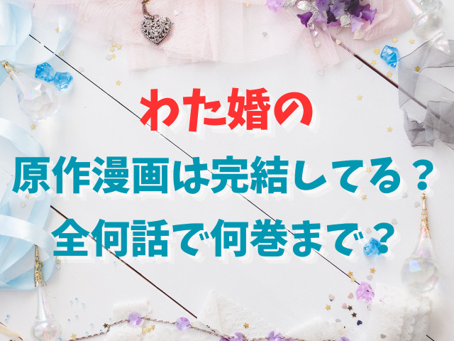 わた婚の原作漫画は完結してる？全何話で何巻まで？
