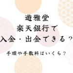 遊雅堂は楽天銀行で入金・出金できる？手順や手数料はいくら？