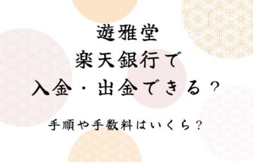 遊雅堂は楽天銀行で入金・出金できる？手順や手数料はいくら？