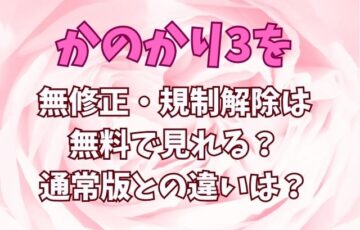 かのかり3を無修正・規制解除は無料で見れる？通常版との違いは？