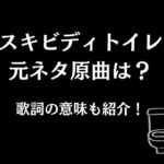スキビディトイレの元ネタ原曲は？歌詞の意味も紹介！