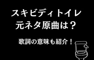スキビディトイレの元ネタ原曲は？歌詞の意味も紹介！