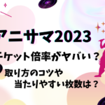 アニサマ2023チケット倍率がヤバい？取り方のコツや当たりやすい枚数は？