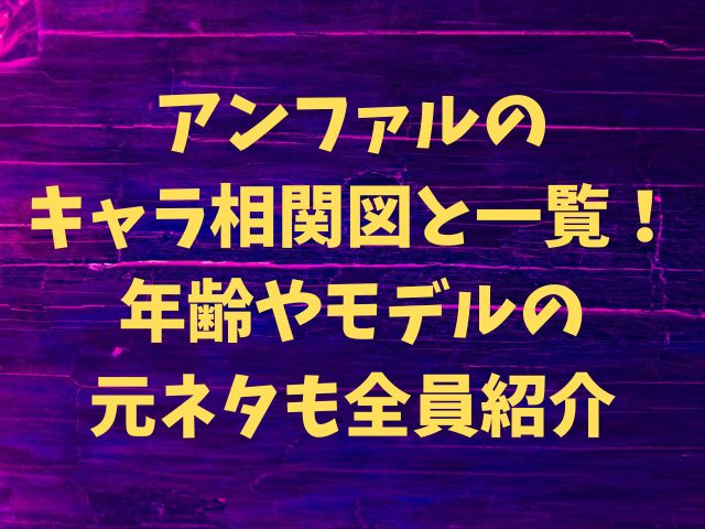 アンファルのキャラ相関図と一覧！年齢やモデルの元ネタも全員紹介