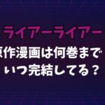 ライアーライアー原作漫画は何巻まで？いつ完結してる？