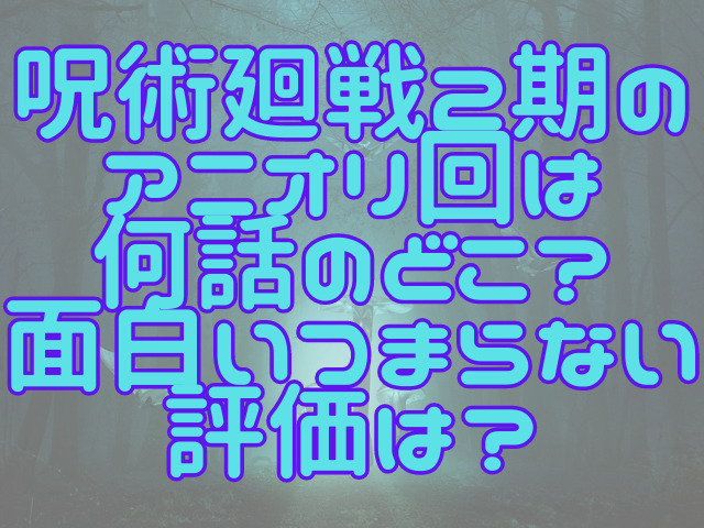 呪術廻戦2期のアニオリ回は何話のどこ？面白いつまらない評価は？
