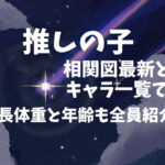 推しの子の相関図最新とキャラ一覧で身長体重と年齢も全員紹介！