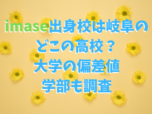imase出身校は岐阜のどこの高校？大学の偏差値や学部も調査