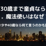 30歳まで童貞なら魔法使いはなぜ？元ネタや40歳なら何て言うのかも調査