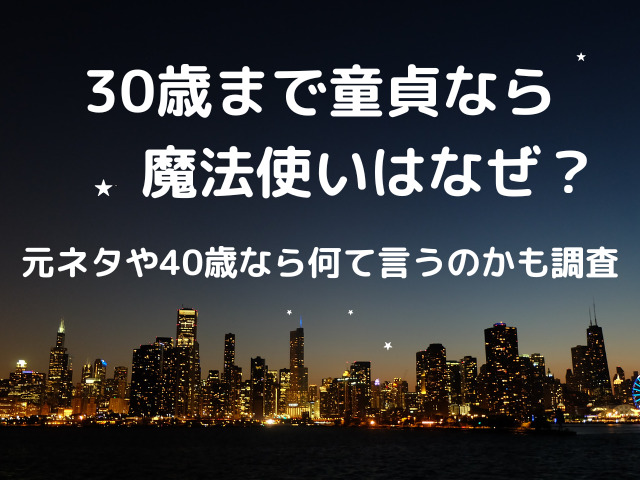 30歳まで童貞なら魔法使いはなぜ？元ネタや40歳なら何て言うのかも調査