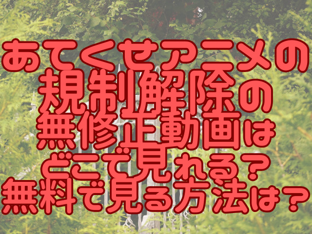 あてくせアニメの規制解除の無修正動画はどこで見れる？無料で見る方法は？