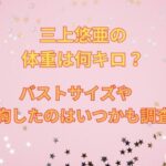三上悠亜は豊胸して胸は何カップ？身長体重やスリーサイズ調査！
