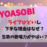 YOASOBIライブひどいし下手な理由はなぜ？生歌の歌唱力がやばい？