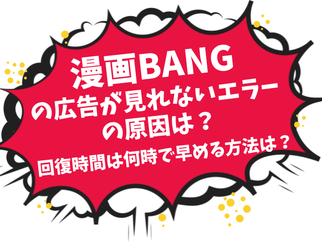 漫画BANGの広告が見れないエラーの原因は？回復時間は何時で早める方法は？
