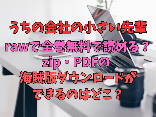 うちの会社の小さい先輩rawで全巻無料で読める？zip・PDFの海賊版ダウンロードができるのはどこ？