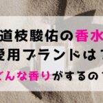 道枝駿佑の香水愛用ブランドはシャネル？どんな香りがするか口コミ評価を調査