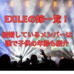 EXILEの嫁一覧！結婚しているメンバーは誰で子供の年齢も紹介